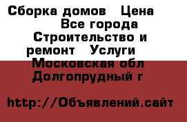 Сборка домов › Цена ­ 100 - Все города Строительство и ремонт » Услуги   . Московская обл.,Долгопрудный г.